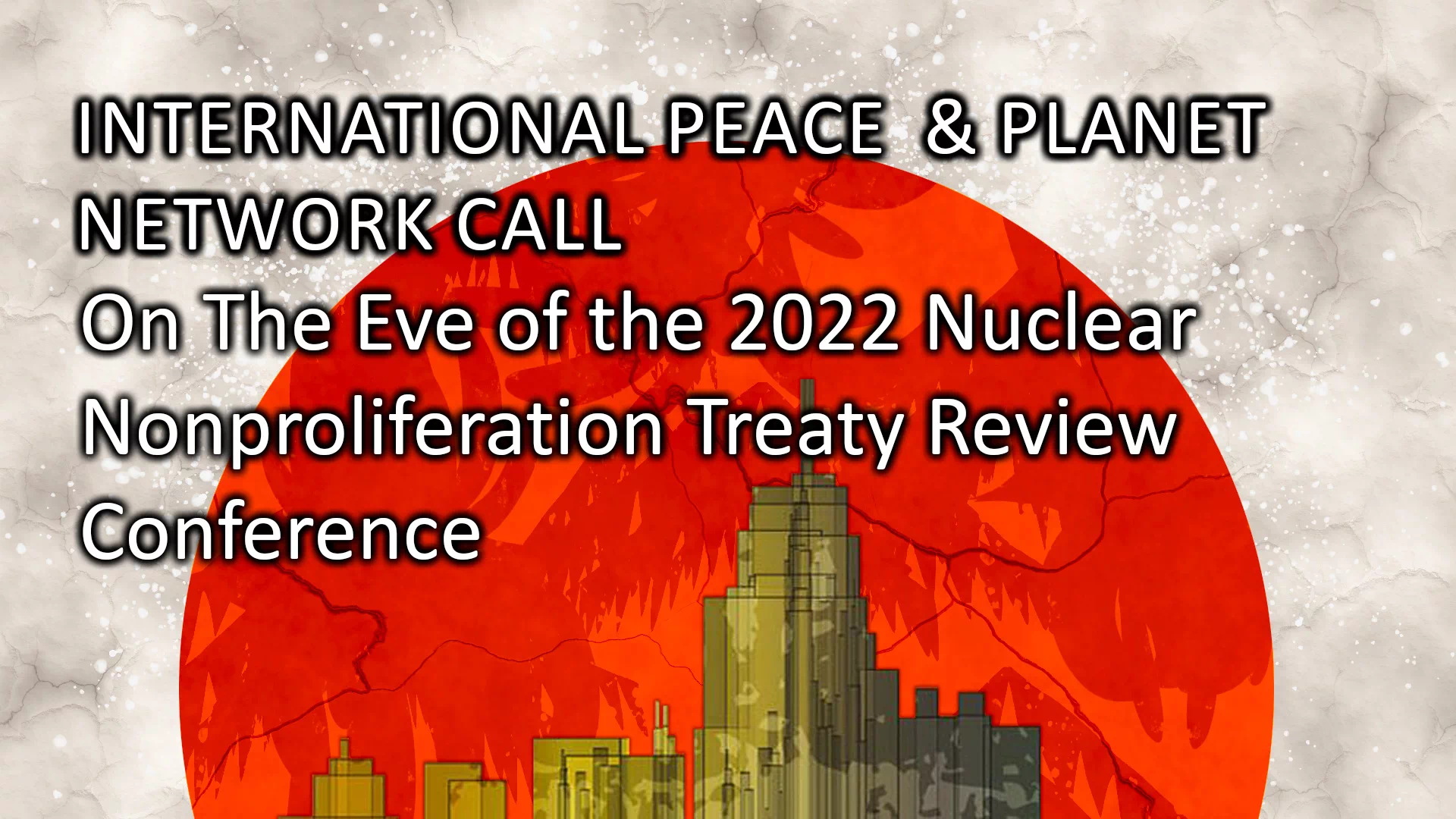 International Peace & Planet Network Call. On The Eve of the 2022 Nuclear Nonproliferation Treaty Review Conference